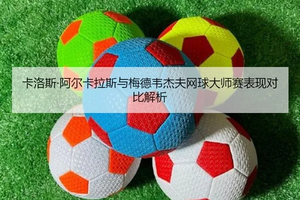 卡洛斯·阿尔卡拉斯与梅德韦杰夫网球大师赛表现对比解析（bob）